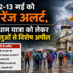 12-13 मई को भारी बारिश की आशंका, चारधाम यात्रा को लेकर अलर्ट