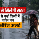 गर्मी से मिलेगी राहत, कल से कई जिलों में बारिश का ऑरेंज अलर्ट